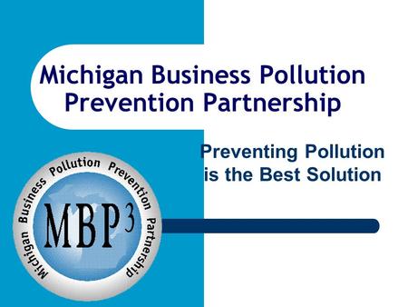Michigan Business Pollution Prevention Partnership Preventing Pollution is the Best Solution.