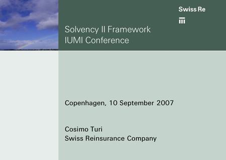 Solvency II Framework IUMI Conference Copenhagen, 10 September 2007 Cosimo Turi Swiss Reinsurance Company.