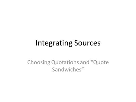 Integrating Sources Choosing Quotations and “Quote Sandwiches”