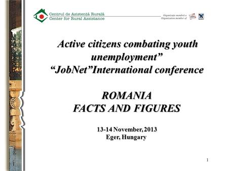1 Active citizens combating youth unemployment” Active citizens combating youth unemployment” “JobNet”International conference ROMANIA FACTS AND FIGURES.