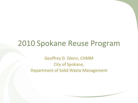 2010 Spokane Reuse Program Geoffrey D. Glenn, CHMM City of Spokane, Department of Solid Waste Management.