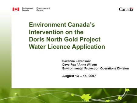 Environment Canada’s Intervention on the Doris North Gold Project Water Licence Application Savanna Levenson/ Dave Fox / Anne Wilson Environmental Protection.