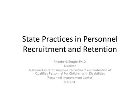 State Practices in Personnel Recruitment and Retention Phoebe Gillespie, Ph.D. Director National Center to improve Recruitment and Retention of Qualified.