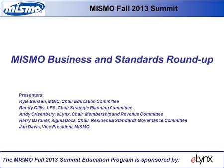 MISMO Business and Standards Round-up Fall 2013 Educational Summit & Workshops MISMO Business and Standards Round-up Presenters: Kyle Bensen, MGIC, Chair.