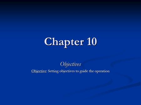 Chapter 10 Objectives Objective: Setting objectives to guide the operation.
