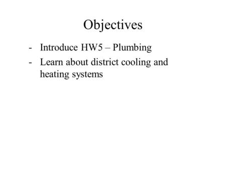 Objectives -Introduce HW5 – Plumbing -Learn about district cooling and heating systems.