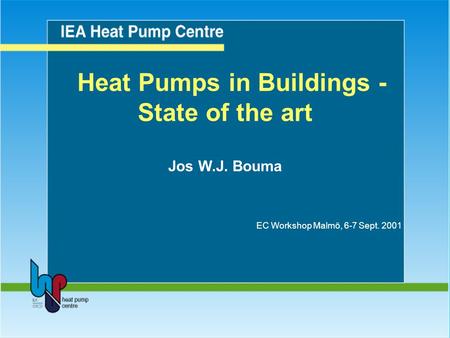 Heat Pumps in Buildings - State of the art Jos W.J. Bouma EC Workshop Malmö, 6-7 Sept. 2001.