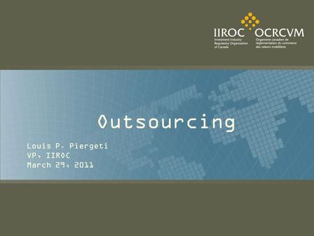 Outsourcing Louis P. Piergeti VP, IIROC March 29, 2011.