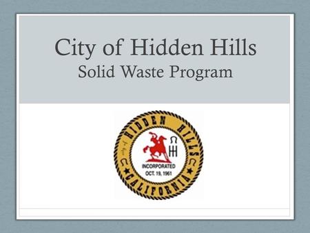 City of Hidden Hills Solid Waste Program. General Info Population about 1,852 Haulers Exclusive hauler for residential – Waste Management Open market.