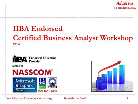 IIBA Endorsed Certified Business Analyst Workshop V15.0 Member ISO 9001:2008 1(c) Adaptive Processes Consulting Be with the Best!