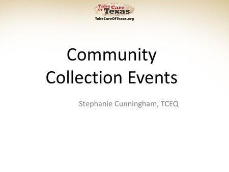 Community Collection Events Stephanie Cunningham, TCEQ.