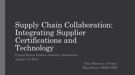 Supply Chain Collaboration: Integrating Supplier Certifications and Technology United States Fashion Industry Association August 13, 2014 Gary Barraco,