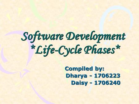 Software Development *Life-Cycle Phases* Compiled by: Dharya - 1706223 Dharya - 1706223 Daisy - 1706240 Daisy - 1706240.