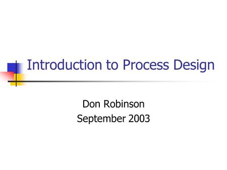 Introduction to Process Design Don Robinson September 2003.