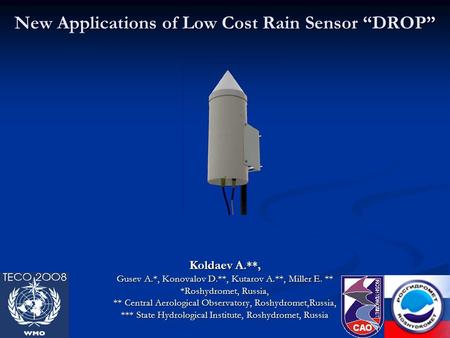 New Applications of Low Cost Rain Sensor “DROP” Koldaev A.**, Gusev A.*, Konovalov D.**, Kutarov A.**, Miller E. ** *Roshydromet, Russia, ** Central Aerological.