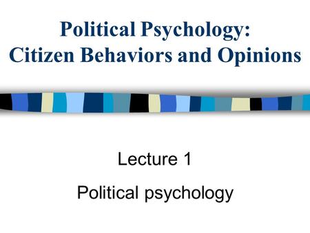 Political Psychology: Citizen Behaviors and Opinions Lecture 1 Political psychology.