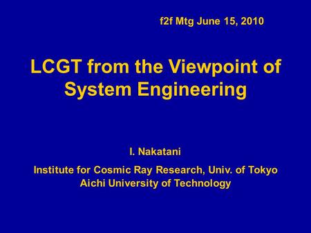 LCGT from the Viewpoint of System Engineering I. Nakatani f2f Mtg June 15, 2010 Institute for Cosmic Ray Research, Univ. of Tokyo Aichi University of Technology.