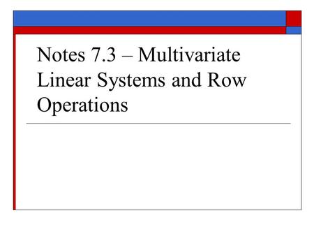 Notes 7.3 – Multivariate Linear Systems and Row Operations.