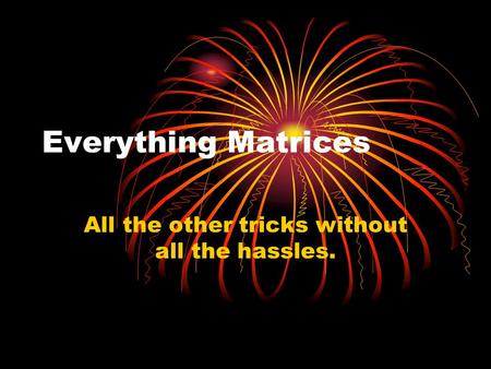 Everything Matrices All the other tricks without all the hassles.