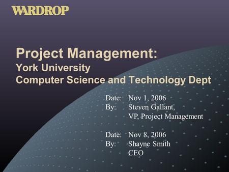 Project Management: York University Computer Science and Technology Dept Date: Nov 1, 2006 By: Steven Gallant, VP, Project Management Date: Nov 8, 2006.