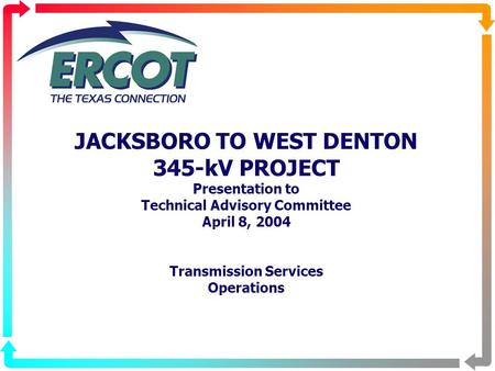 JACKSBORO TO WEST DENTON 345-kV PROJECT Presentation to Technical Advisory Committee April 8, 2004 Transmission Services Operations.