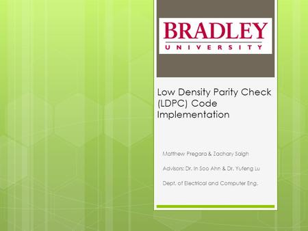 Low Density Parity Check (LDPC) Code Implementation Matthew Pregara & Zachary Saigh Advisors: Dr. In Soo Ahn & Dr. Yufeng Lu Dept. of Electrical and Computer.