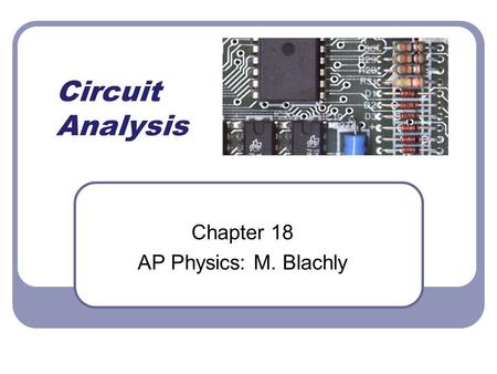 Circuit Analysis Chapter 18 AP Physics: M. Blachly.
