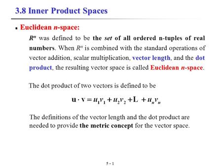 5 - 1 3.8 Inner Product Spaces Euclidean n-space: Euclidean n-space: vector lengthdot productEuclidean n-space R n was defined to be the set of all ordered.
