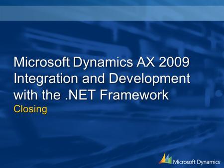 Microsoft Dynamics AX 2009 Integration and Development with the.NET Framework Closing.