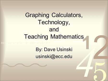 Graphing Calculators, Technology, and Teaching Mathematics By: Dave Usinski
