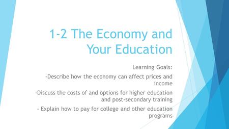 1-2 The Economy and Your Education Learning Goals: -Describe how the economy can affect prices and income -Discuss the costs of and options for higher.