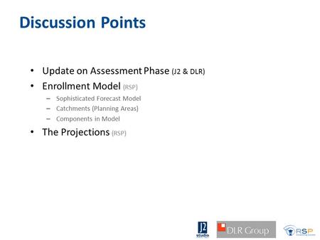 Discussion Points Update on Assessment Phase (J2 & DLR) Enrollment Model (RSP) – Sophisticated Forecast Model – Catchments (Planning Areas) – Components.
