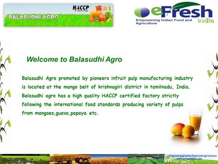 Empowering Indian Food and Agriculture www.efreshindia.com Welcome to Balasudhi Agro Balasudhi Agro promoted by pioneers infruit pulp manufacturing industry.
