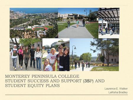 MONTEREY PENINSULA COLLEGE STUDENT SUCCESS AND SUPPORT (3SP) AND STUDENT EQUITY PLANS Laurence E. Walker LaKisha Bradley.