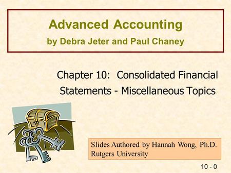 10 - 0 Advanced Accounting by Debra Jeter and Paul Chaney Chapter 10: Consolidated Financial Statements - Miscellaneous Topics Slides Authored by Hannah.