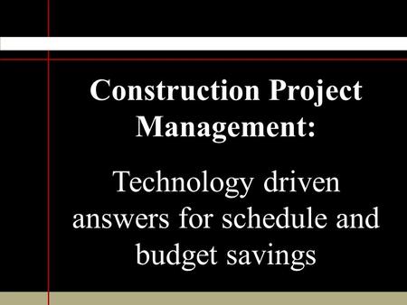 Construction Project Management: Technology driven answers for schedule and budget savings.