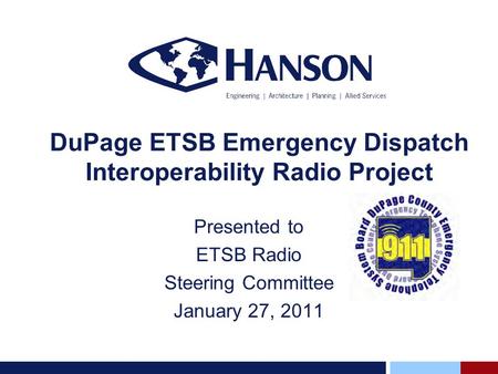 DuPage ETSB Emergency Dispatch Interoperability Radio Project Presented to ETSB Radio Steering Committee January 27, 2011.