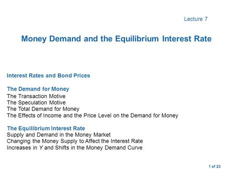 1 of 23 Lecture 7 Interest Rates and Bond PricesThe Demand for MoneyThe Transaction MotiveThe Speculation MotiveThe Total Demand for MoneyThe Effects of.