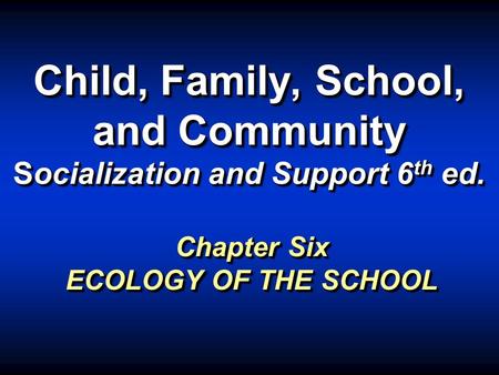 Child, Family, School, and Community Socialization and Support 6 th ed. Chapter Six ECOLOGY OF THE SCHOOL.