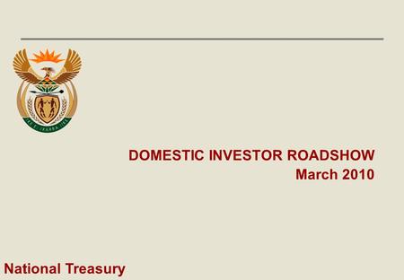 1 DOMESTIC INVESTOR ROADSHOW March 2010 National Treasury.