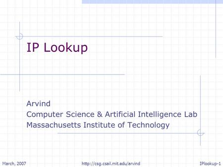 March, 2007http://csg.csail.mit.edu/arvindIPlookup-1 IP Lookup Arvind Computer Science & Artificial Intelligence Lab Massachusetts Institute of Technology.