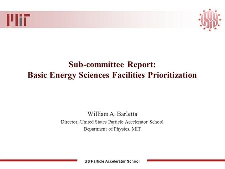 US Particle Accelerator School Sub-committee Report: Basic Energy Sciences Facilities Prioritization William A. Barletta Director, United States Particle.