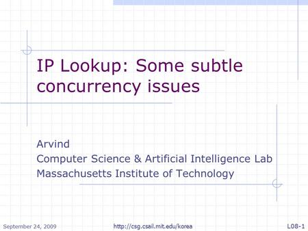 September 24, 2009  L08-1 IP Lookup: Some subtle concurrency issues Arvind Computer Science & Artificial Intelligence Lab.