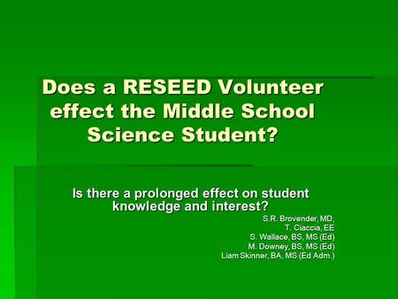 Does a RESEED Volunteer effect the Middle School Science Student? Is there a prolonged effect on student knowledge and interest? S.R. Brovender, MD, T.