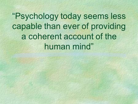 “Psychology today seems less capable than ever of providing a coherent account of the human mind”