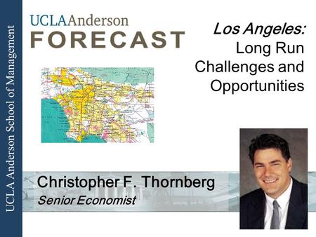 UCLA Anderson School of Management Los Angeles: Long Run Challenges and Opportunities Christopher F. Thornberg Senior Economist.