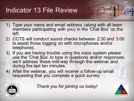 Indicator 13 File Review 1)Type your name and email address (along with all team members participating with you) in the ‘Chat Box’ on the left. 2)CCTS.