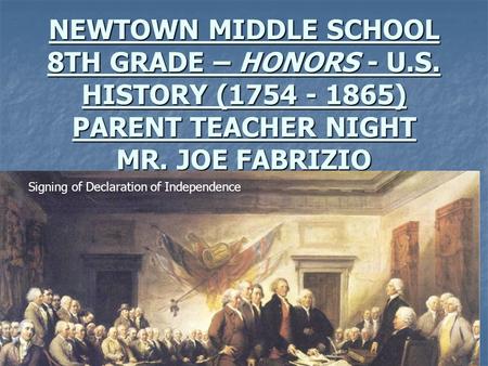 NEWTOWN MIDDLE SCHOOL 8TH GRADE – HONORS - U.S. HISTORY (1754 - 1865) PARENT TEACHER NIGHT MR. JOE FABRIZIO Signing of Declaration of Independence.