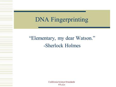 California Science Standards #5c,d,e DNA Fingerprinting “Elementary, my dear Watson.” -Sherlock Holmes.
