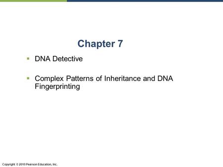 Copyright © 2010 Pearson Education, Inc. Chapter 7  DNA Detective  Complex Patterns of Inheritance and DNA Fingerprinting.